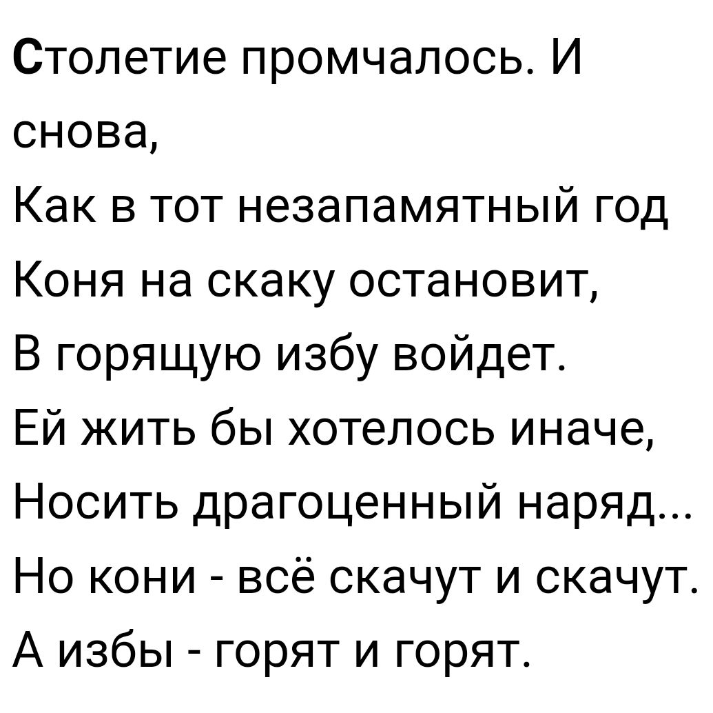 Столетие промчалось И снова Как в тот незапамятный год Коня на скаку  остановит В горящую избу войдет Ей жить бы хотелось иначе Носить  драгоценный наряд Но кони всё скачут и скачут А