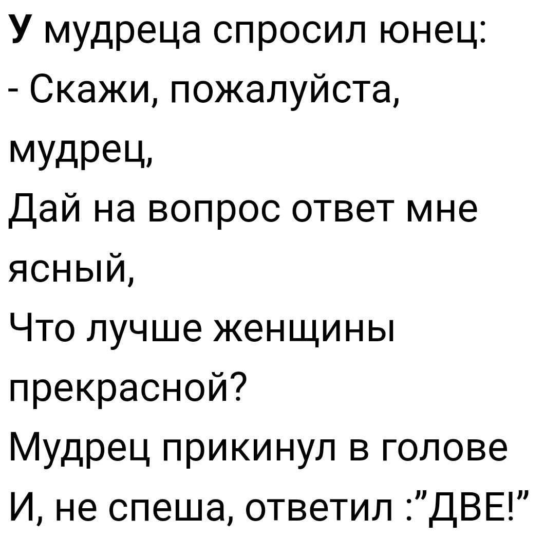 У мудреца спросил юнец Скажи пожалуйста МУдрец Дай на вопрос ответ мне  ясный Что лучше женщины прекрасной Мудрец прикинул в голове И не спеша  ответил ДВЕ - выпуск №1320204