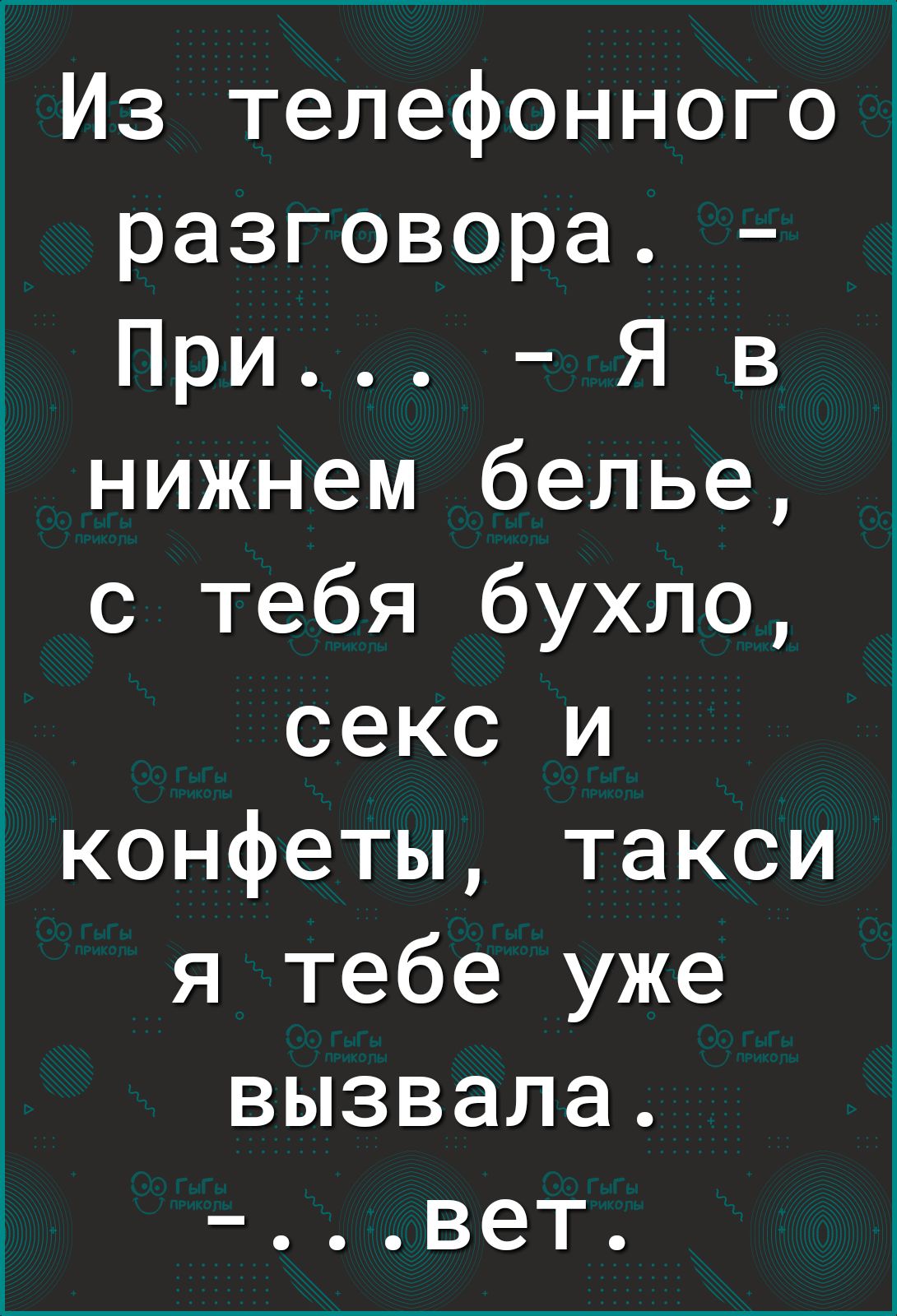 Из телефонного разговора При Я в нижнем белье с тебя бухло секс и конфеты такси я тебе уже вызвала вет