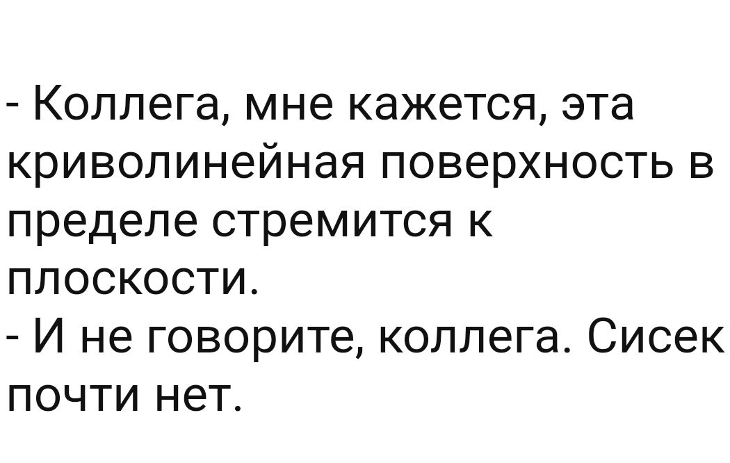 Коллега мне кажется эта криволинейная поверхность В пределе стремится К ПЛОСКОСТИ И не говорите коллега Сисек почти нет