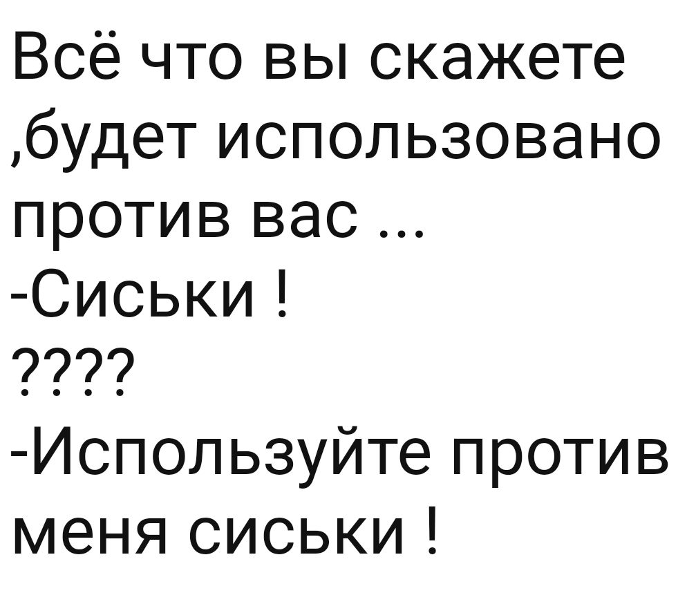 Всё что вы скажете будет использовано против вас Сиськи Используйте против меня сиськи