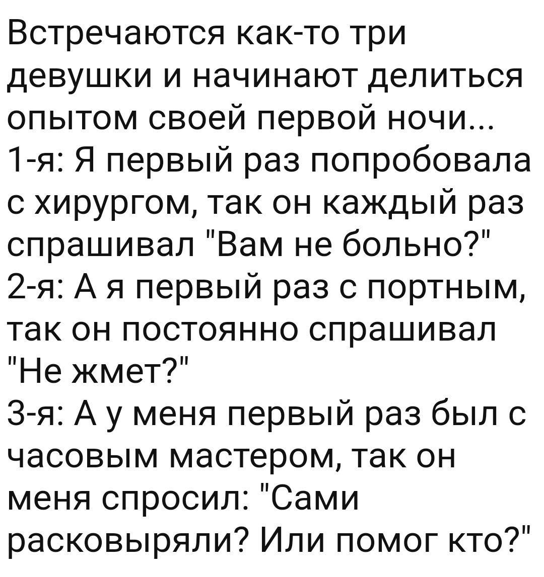 Встречаются как то три девушки и начинают делиться опытом своей первой ночи  1 я Я первый раз попробовала с хирургом так он каждый раз спрашивал Вам не  больно 2 я А я