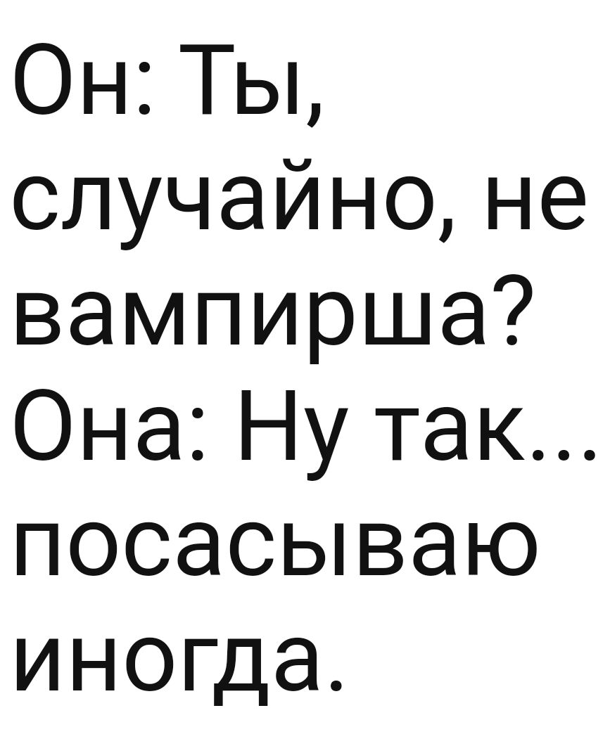 Он Ты случайноне вампирша Она Ну так посасываю иногда