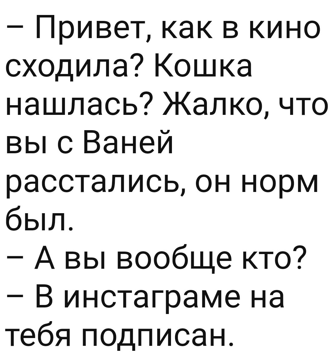 Привет как в кино сходила Кошка нашлась Жалко что вы с Ваней расстались он норм был А вы вообще кто В инстаграме на тебя подписан