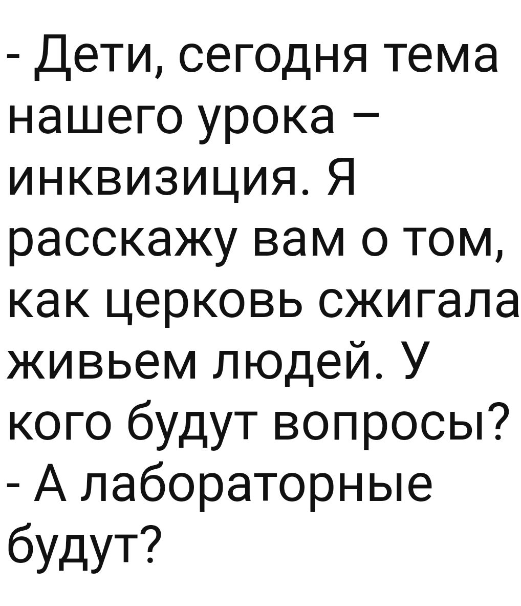 Дети сегодня тема нашего урока инквизицияЯ расскажу вам о том как церковь сжигала живьем людей У кого будут вопросы А лабораторные будут