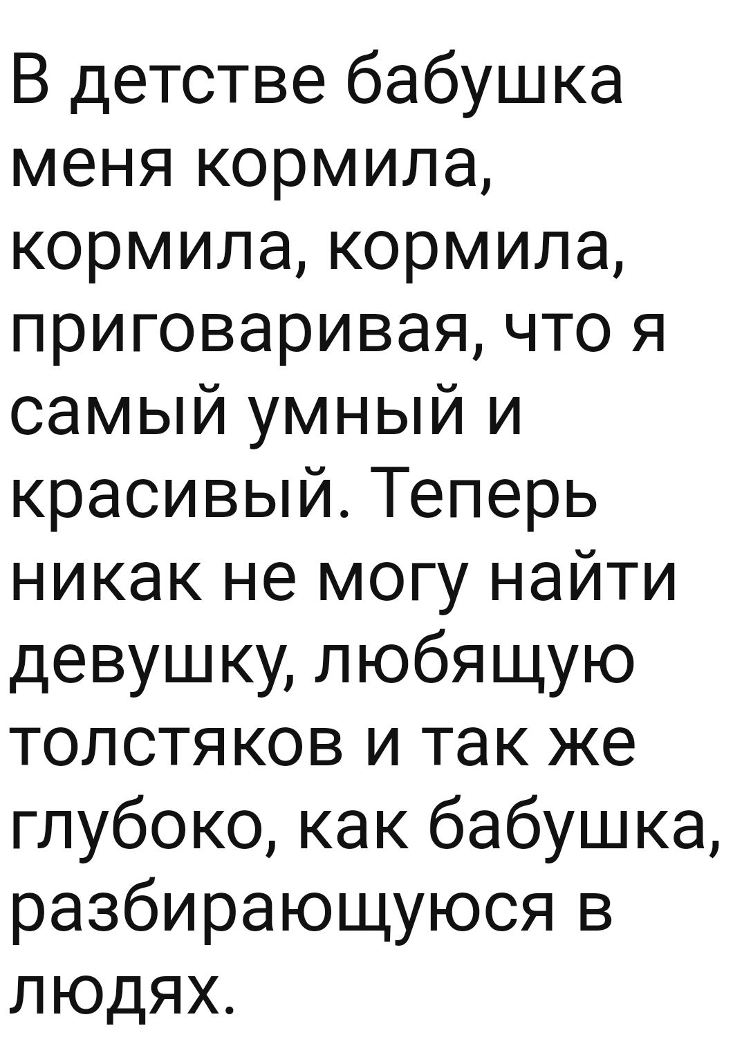 В детстве бабушка меня кормила кормила кормила приговаривая что я самый умный и красивый Теперь никак не могу найти девушку любящую толотяков и так же глубоко как бабушка разбирающуюоя в людях