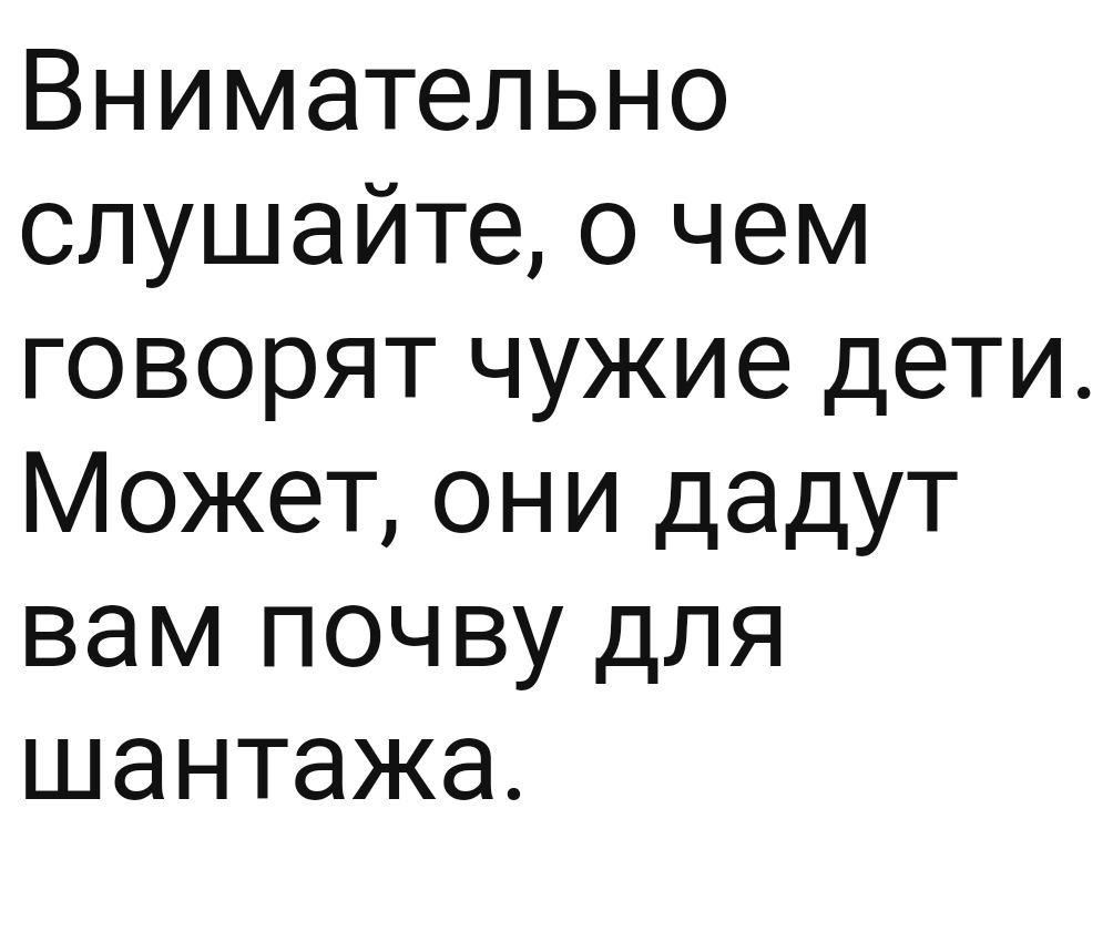 Внимательно слушайте о чем говорят чужие дети Может они дадут вам почву для шантажа