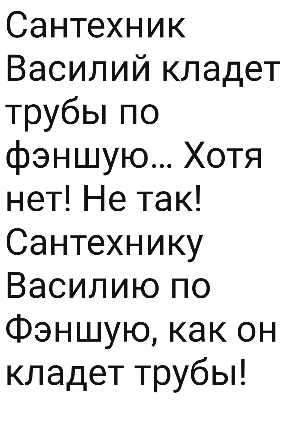 Сантехник Василий кладет трубЬпо фэншую Хотя нет Не так Сантехнику Василию по Фэншую как он кладет трубы