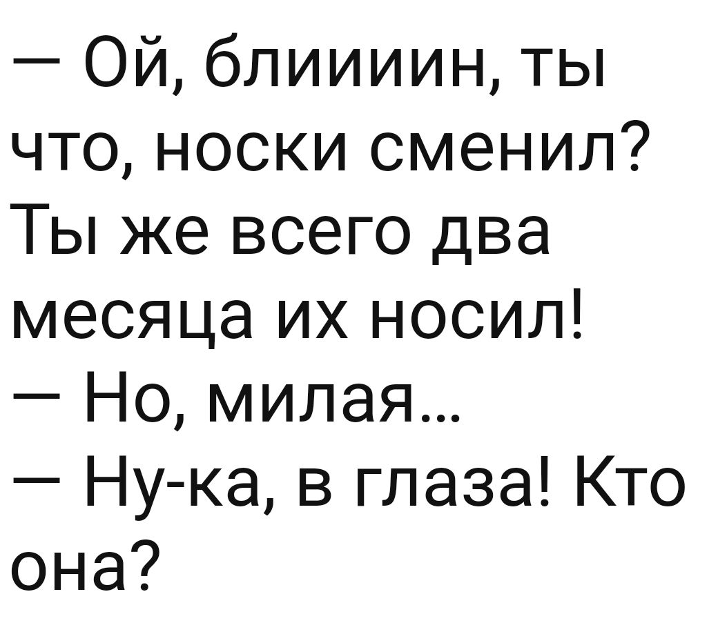 Ой блиииин ты что носки сменил Ты же всего два месяца их носил Но милая Ну ка в глаза Кто она