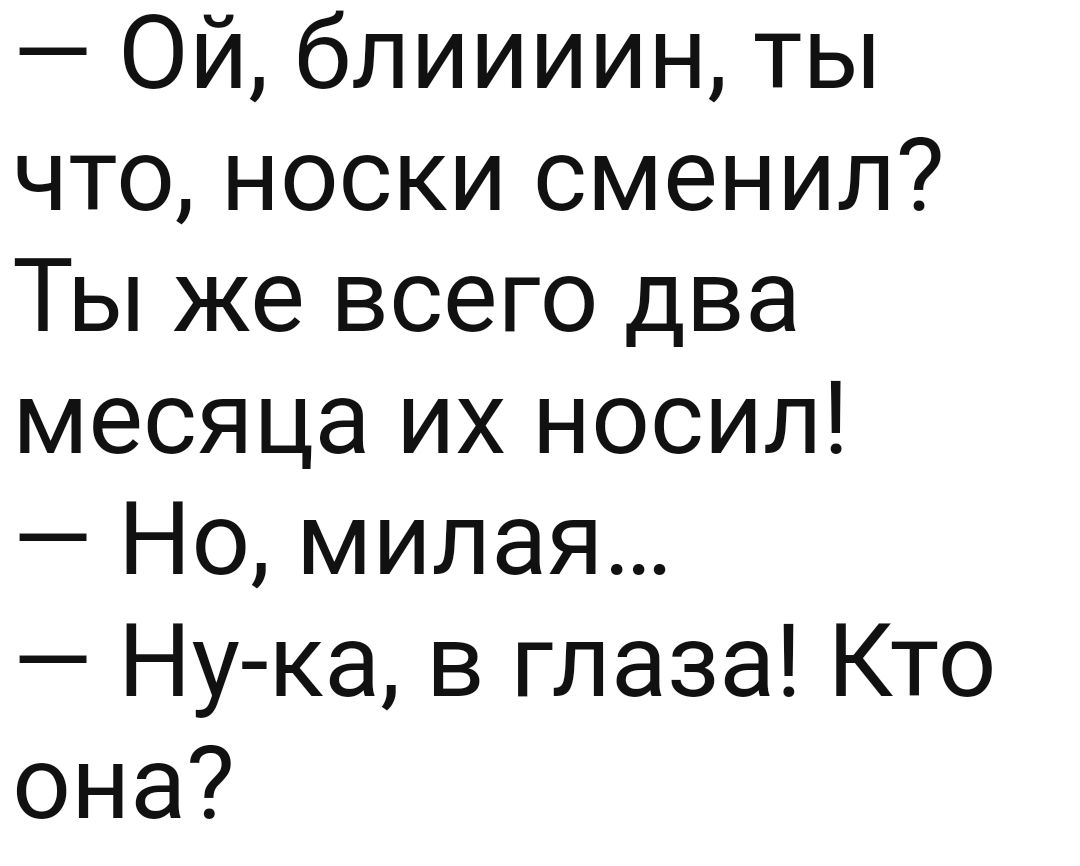 Ой блиииин ты что носки сменил Ты же всего два месяца их носил Но милая Ну ка в глаза Кто она