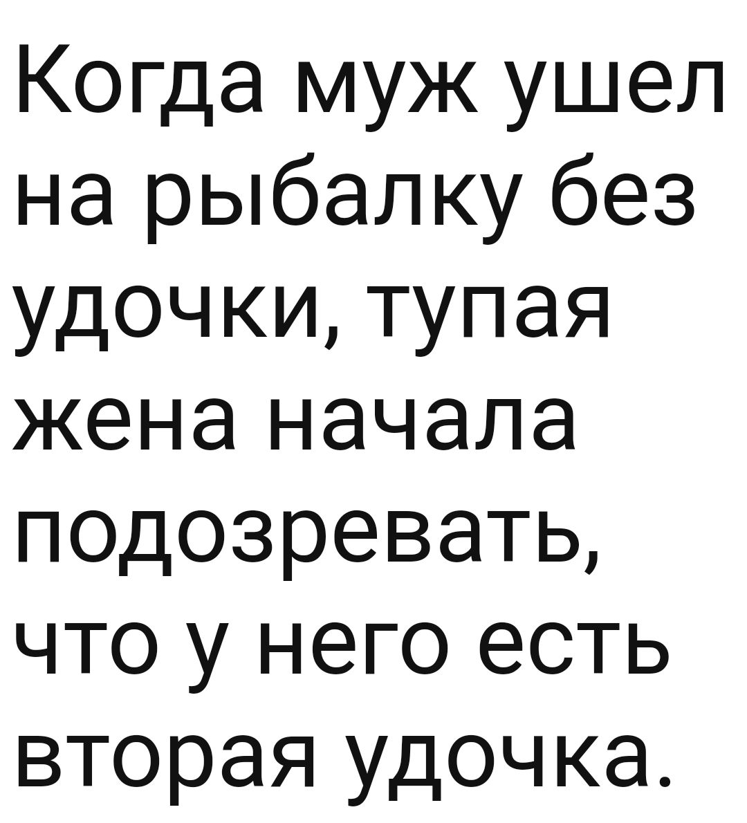 Когда муж ушел на рыбалку без удочки тупая жена начала подозревать что у него есть вторая удоч ка