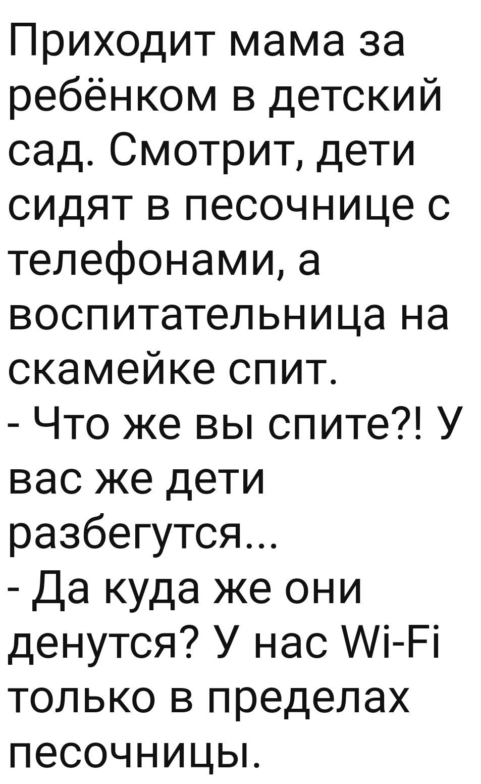 Приходит мама за ребёнком в детский сад Смотрит дети сидят в песочнице с телефонами а воспитательница на скамейке спит Что же вы спите У вас же дети разбегутся Да куда же они денутся У нас і Рі только в пределах песочницьъ