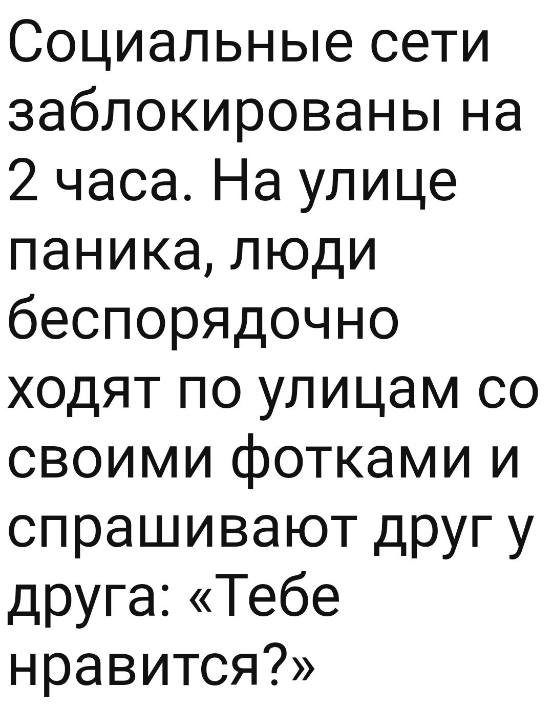 Социальные сети заблокированьпна 2 часа На улице паника люди беспорядочно ходят по улицам со своими фотками и спрашивают друг у друга Тебе нравится