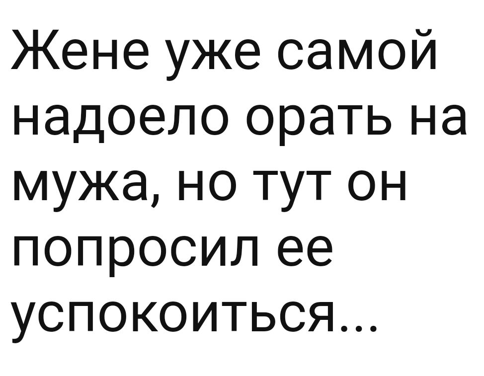 Жене уже самой надоело орать на мужа но тут он попросил ее успокоиться