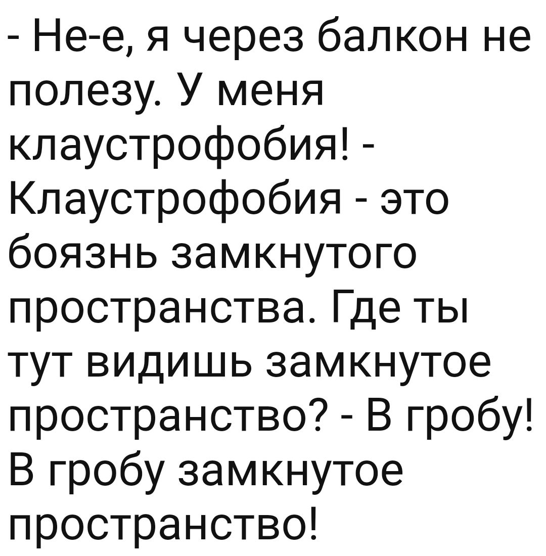 Не е я через балкон не полезу У меня клаустрофобия Клаустрофобия это боязнь замкнутого пространства Где ты тут видишь замкнутое пространство В гробу В гробу замкнутое пространство