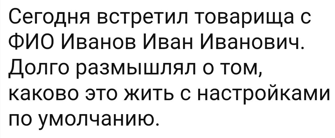 Сегодня встретил товарища с ФИО Иванов Иван Иванович Долго размышлял о том каково это жить с настройками по умолчанию