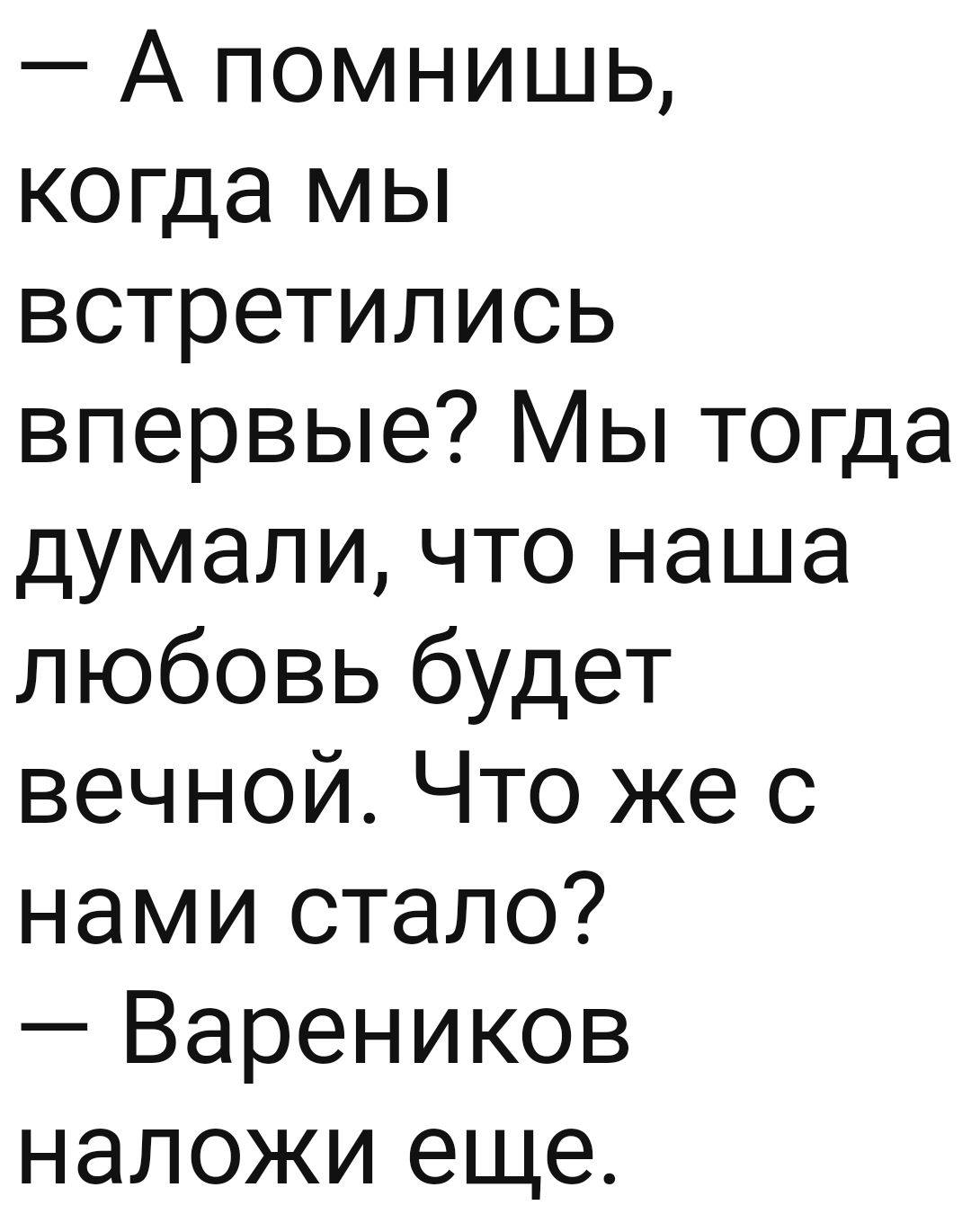 А помнишь когда мы встретились впервые Мы тогда думали что наша любовь будет вечной Что же с нами стало Вареников наложи еще