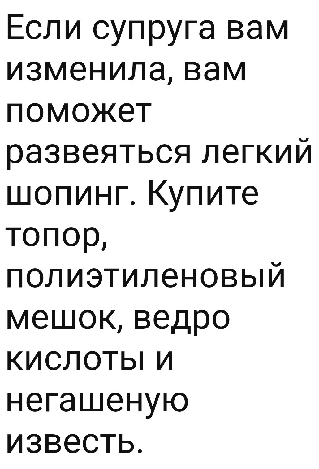 Если супруга вам изменила вам поможет развеяться легкий шопинг Купите топор полиэтиленовый мешок ведро кислотьпи негашеную известь