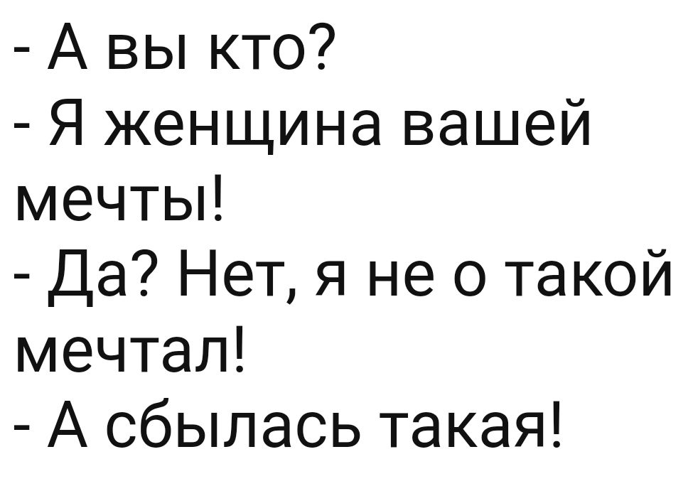 А вы кто Я женщина вашей мечты Да Нет я не о такой мечтал А сбылась такая