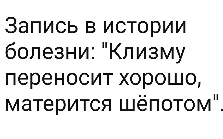 Запись в истории болезни Клизму переносит хорошо матерится шёпотом