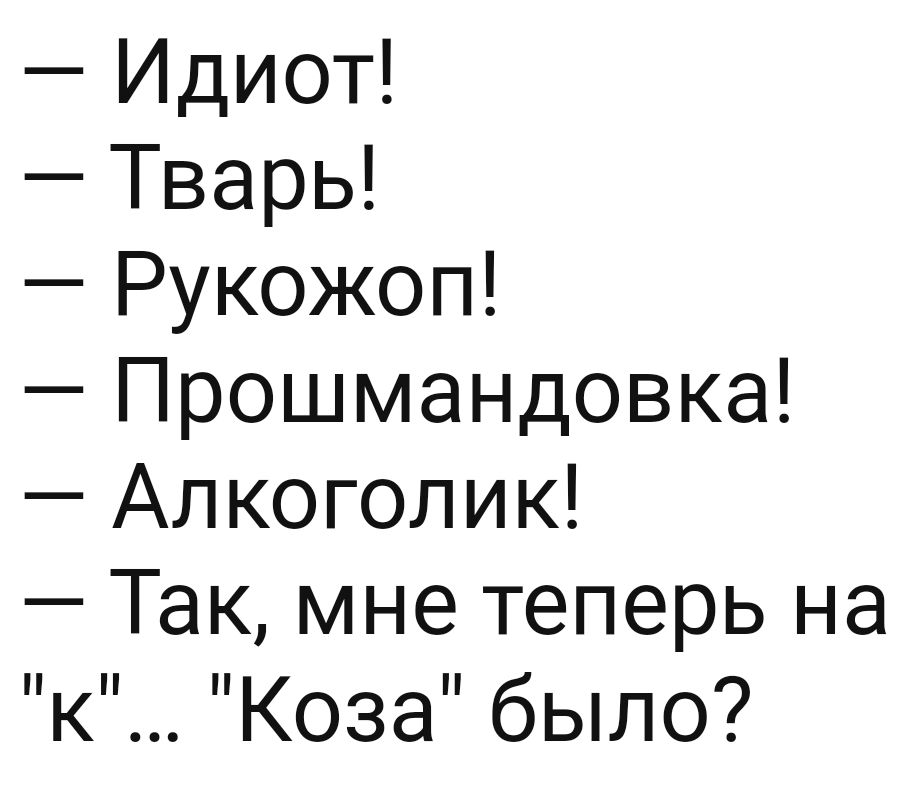 Идиот Тварь Рукожоп Прошмандовка Алкоголик Так мне теперь на к Коза было