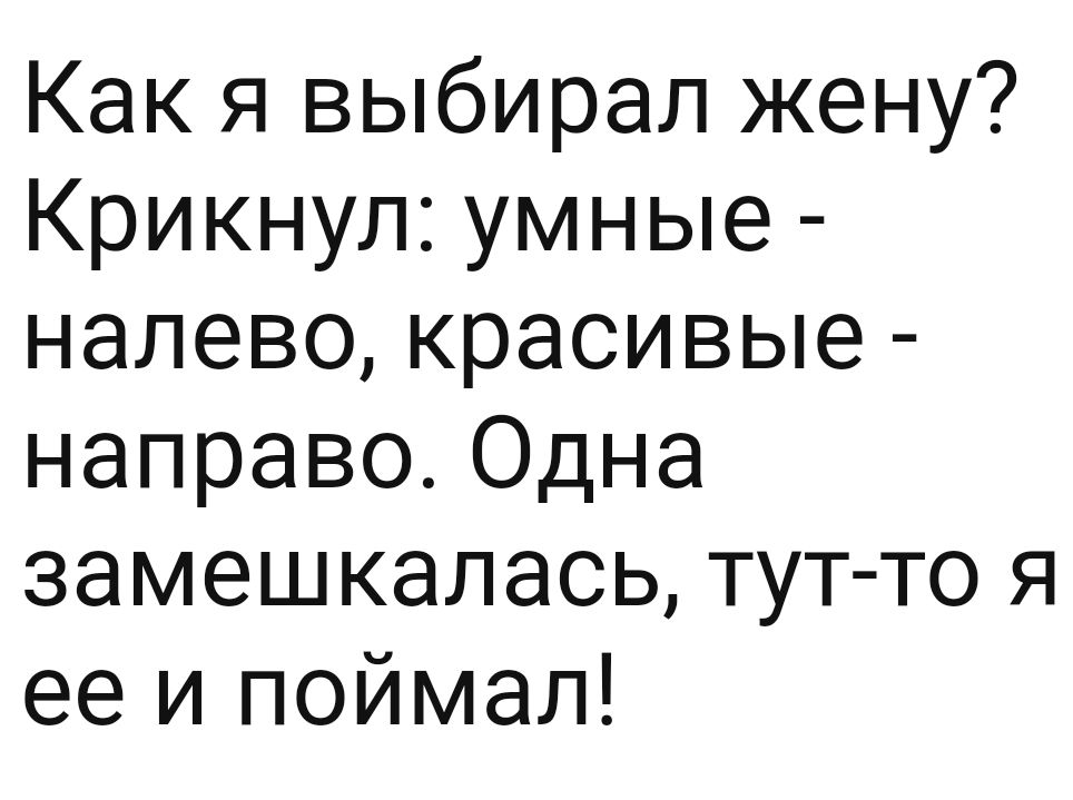 Как я выбирал жену Крикнул умные налево красивые направо Одна замешкалась тут то я ее и поймал