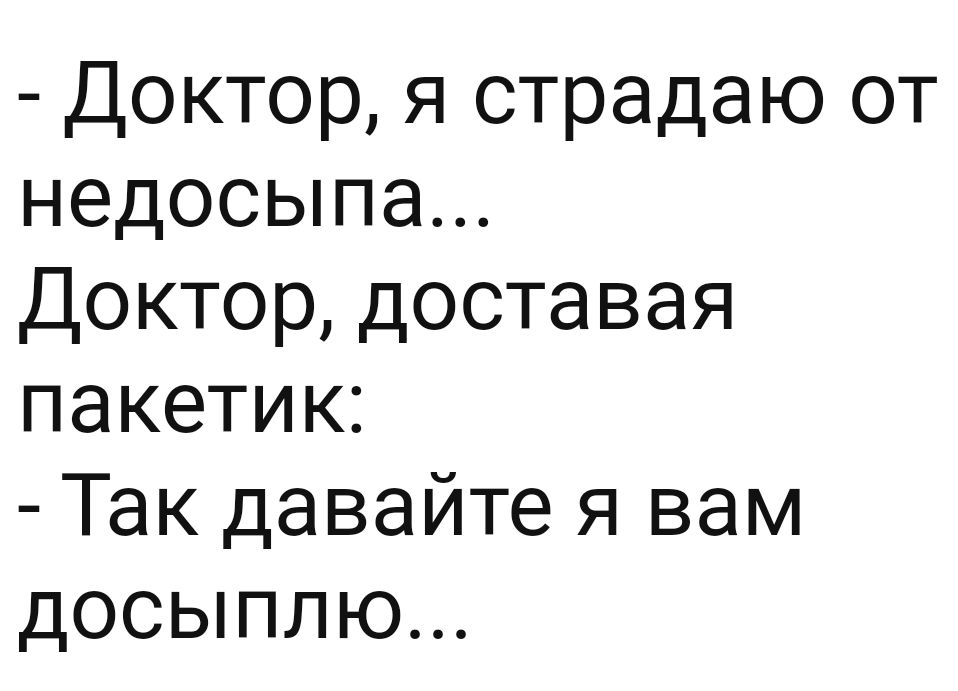 Доктор я страдаю от недосыпа Доктор доставая пакетик Так давайте я вам досыплю