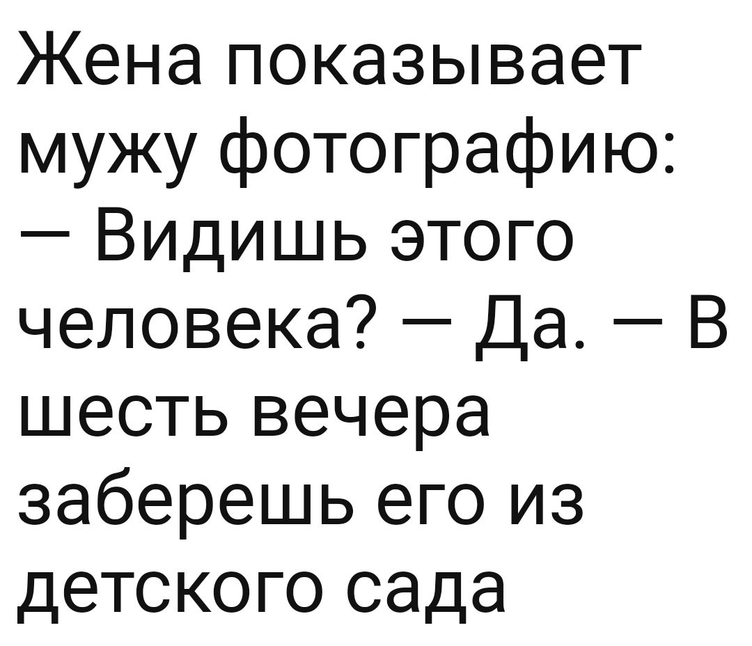 Жена показывает мужу фотографию Видишь этого человека Да В шесть вечера заберешь его из детского сада