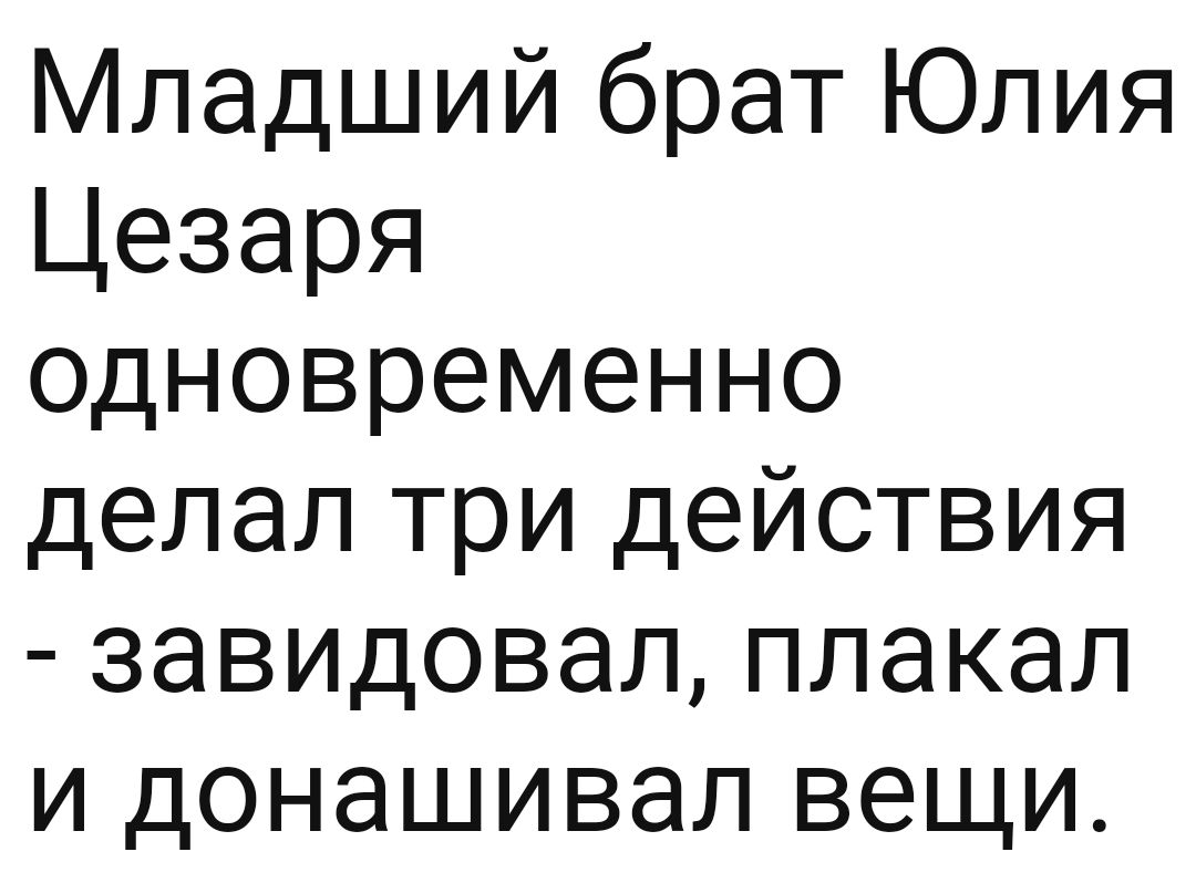 Младший брат Юлия Цезаря одновременно делал три действия завидовалплакал и донашивал вещи