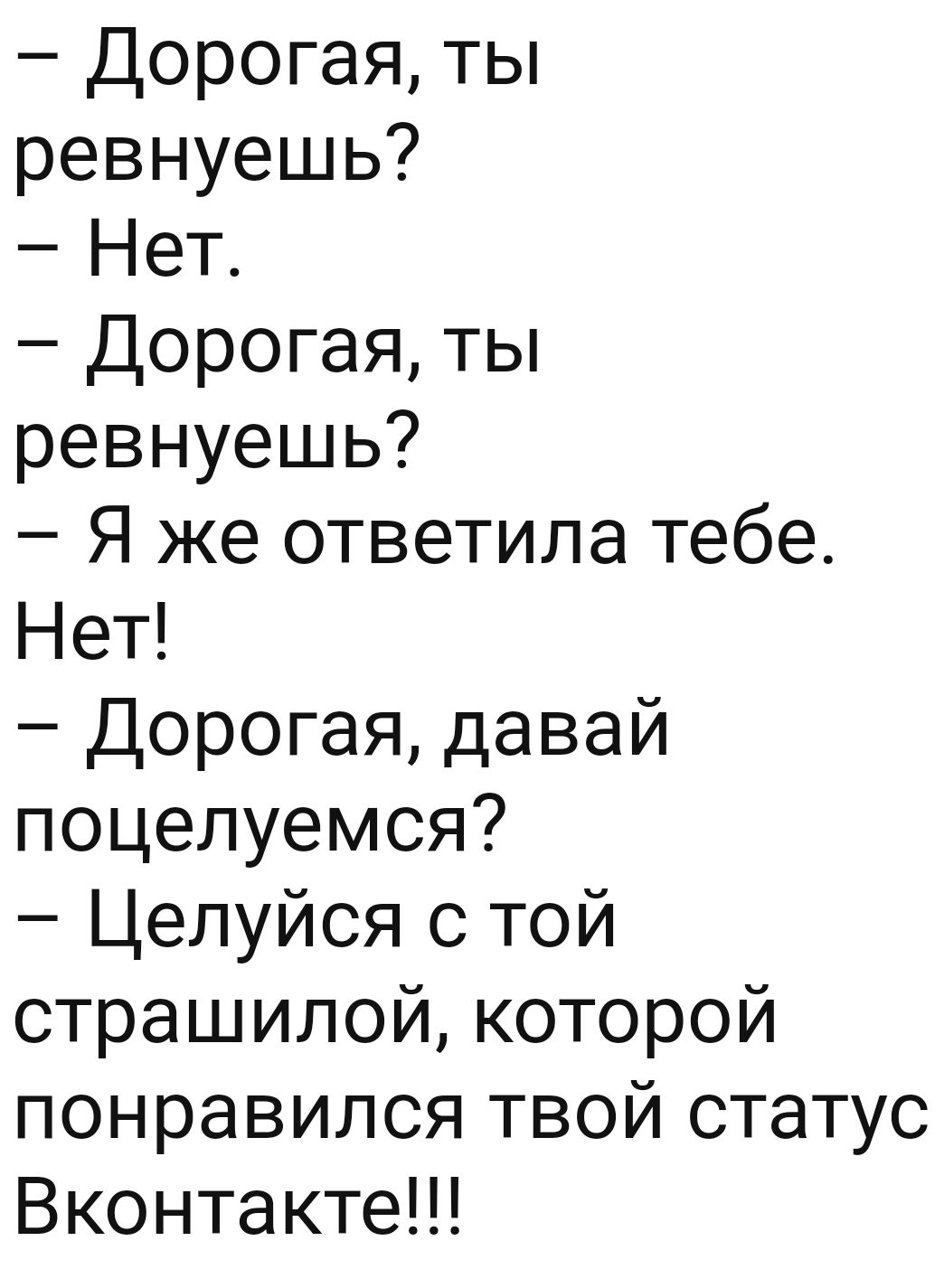 Дорогая ты ревнуешь Нет Дорогая ты ревнуешь Я же ответила тебе Нет Дорогая давай поцелуемся Целуйся с той страшилой которой понравился твой статус Вконтакте