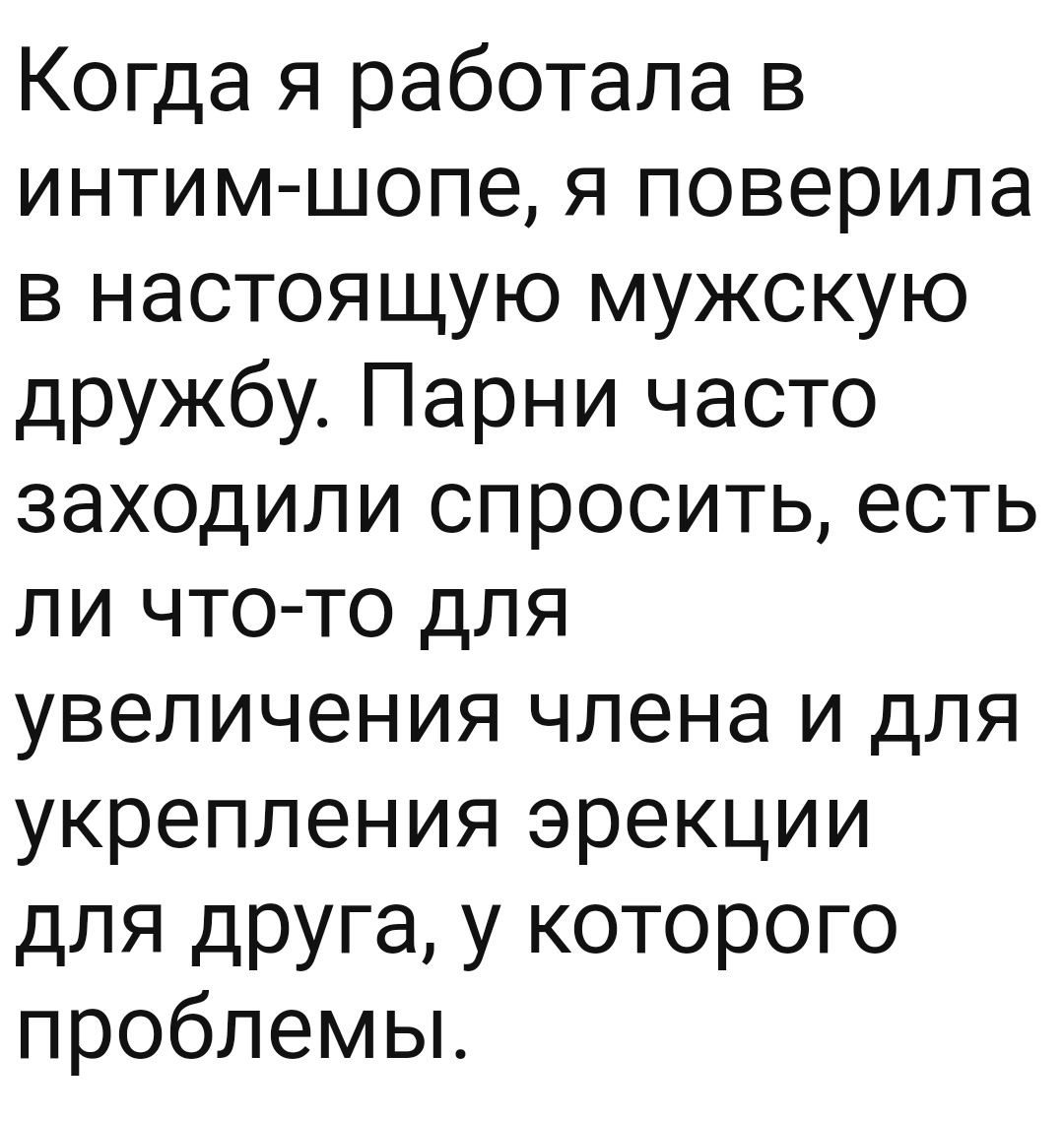 Когда я работала в интим шопе я поверила в настоящую мужскую дружбу Парни часто заходили спросить есть ли что то для увеличения члена и для укрепления эрекции для друга у которого проблемьъ