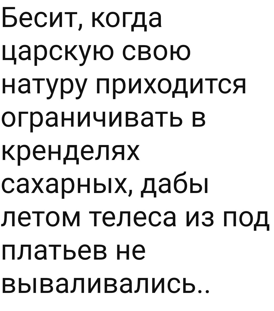 Бесит когда царскую свою натуру приходится ограничивать в кренделях сахарных дабы летом телеса из под платьев не вываливались