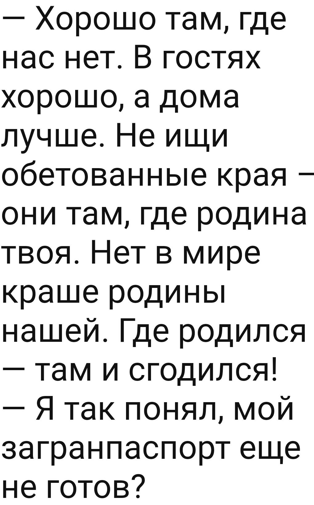 Хорошо там где нас нет В гостях хорошо а дома лучше Не ищи обетованные края  они там где родина твоя Нет в мире краше родины нашей Где родился там и  сгодился Я