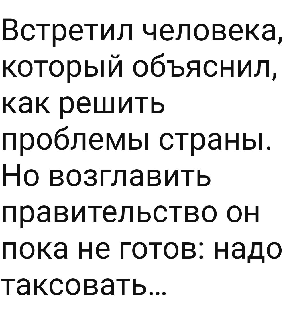 Встретил человека который объяснил как решить проблемы страны Но возглавить правительство он пока не готов надо таксовать