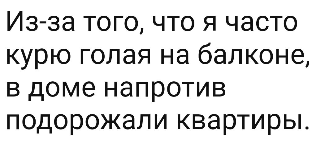 Из за того что я часто курю голая на балконе в доме напротив подорожали квартиры