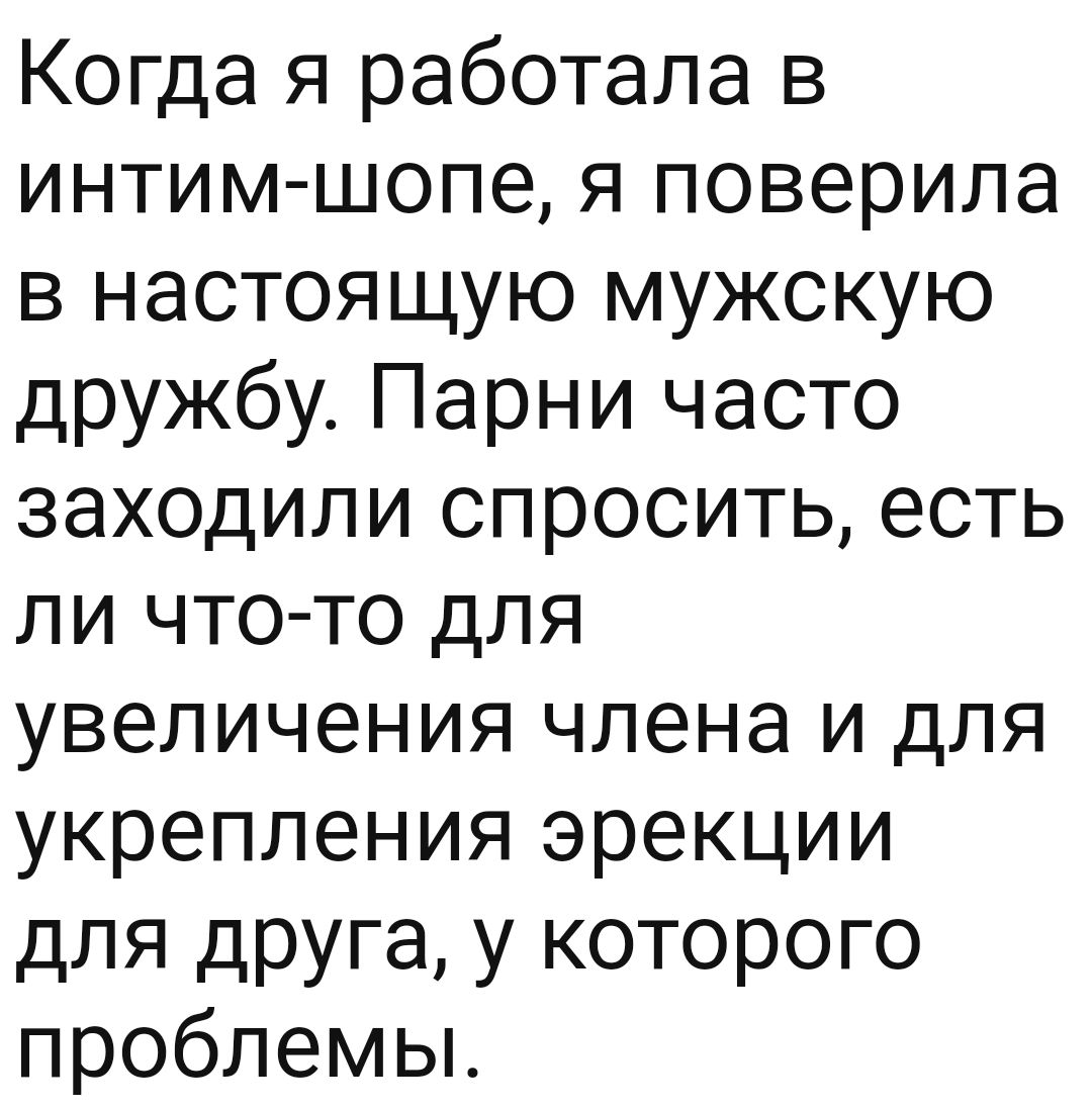 Когда я работала в интим шопе я поверила в настоящую мужскую дружбу Парни часто заходили спросить есть ли что то для увеличения члена и для укрепления эрекции для друга у которого проблемьъ