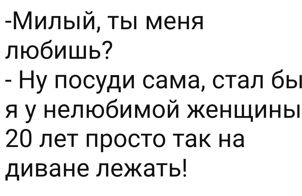 Милый ты меня любишь Ну посуди сама стал бы я у нелюбимой женщины 20 лет просто так на диване лежать