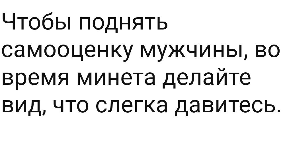 Чтобьпподнять самооценку мужчины во время минета делайте вид что слегка давитесь