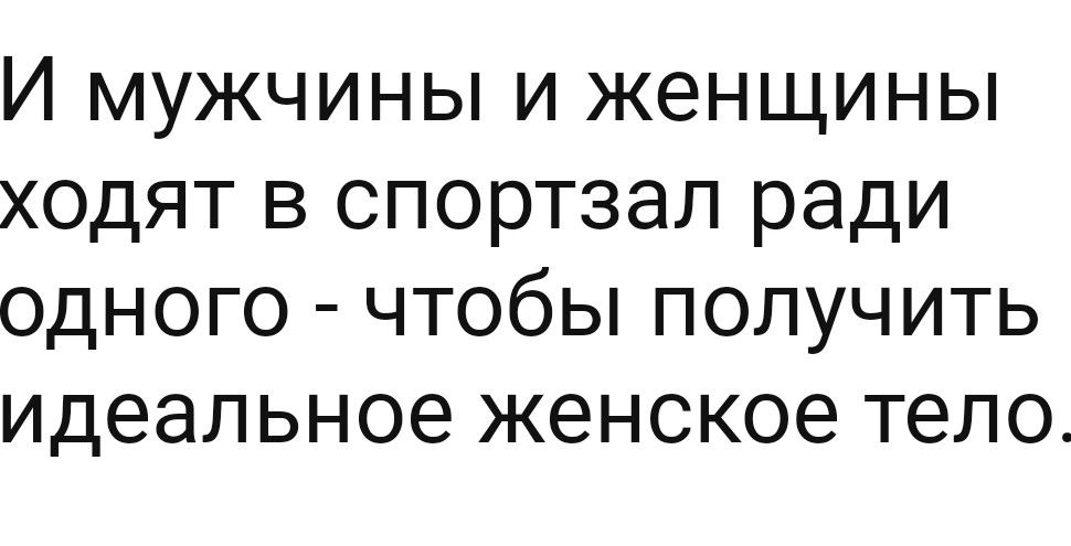 И мужчины и женщины ходят в спортзал ради одного чтобы получить идеальное женское тело