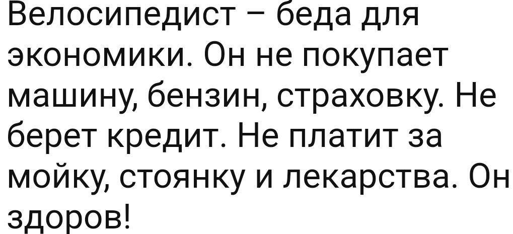 Велосипедист беда для экономики Он не покупает машину бензин страховку Не берет кредит Не платит за мойку стоянку и лекарства Он здоров