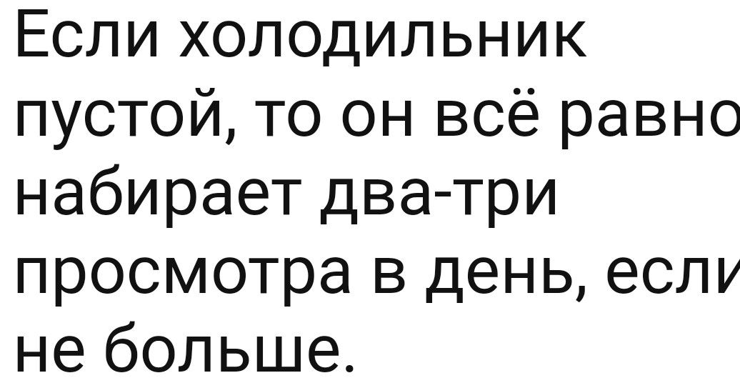 Если холодильник пустой то он всё равно набирает два три просмотра в день если не больше