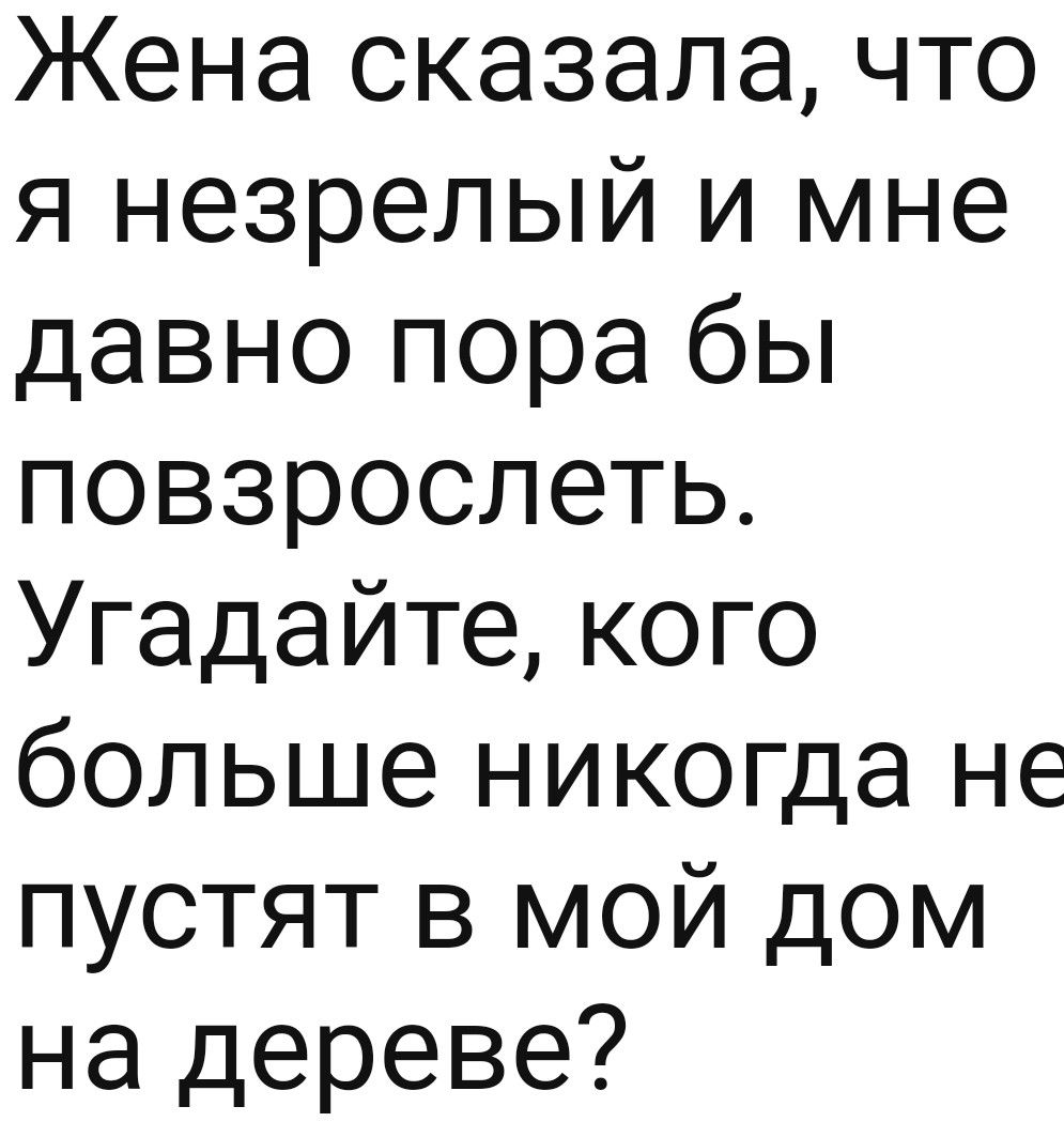 Жена сказала что я незрелый и мне давно пора бы повзрослеть Угадайте кого больше никогда не пустят в мой дом на дереве