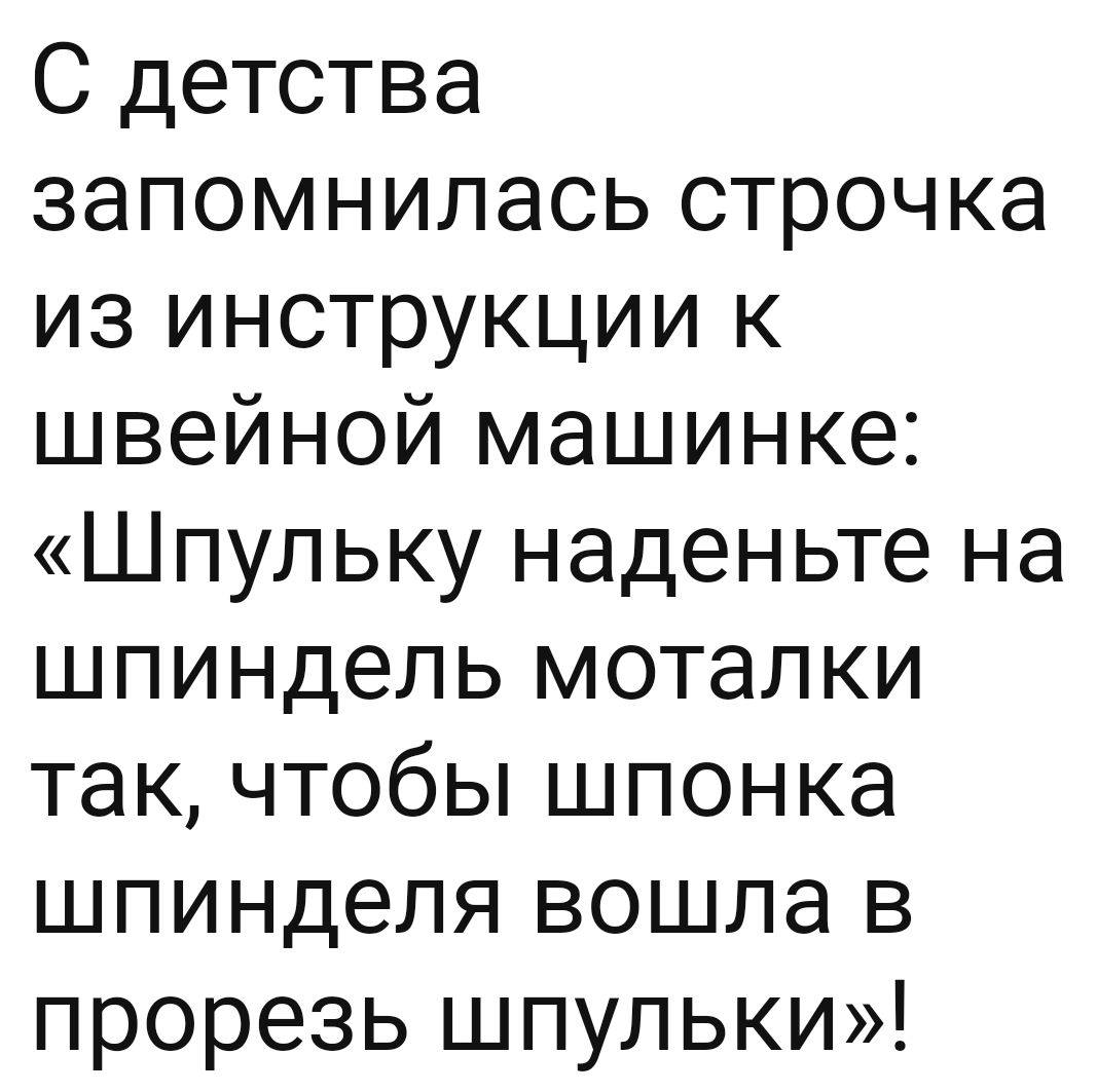 С детства запомнилась строчка из инструкции к швейной машинке Шпульку наденьте на шпиндель моталки так чтобы шпонка шпинделя вошла в прорезь шпульки