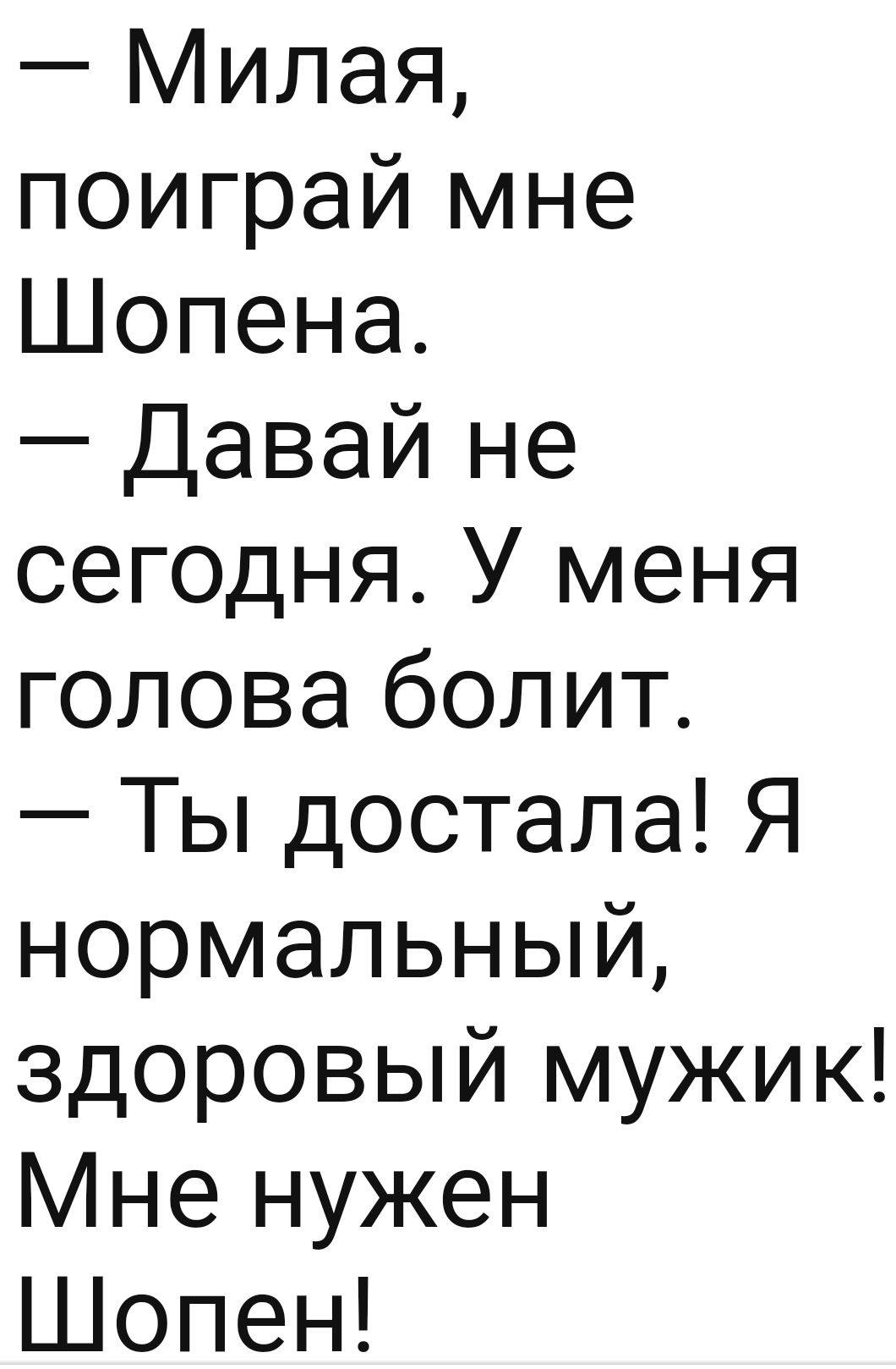 Милая поиграй мне Шопена Давай не сеГОДня У меня голова болит Ты достала Я нормальный здоровый мужик Мне нужен Шопен