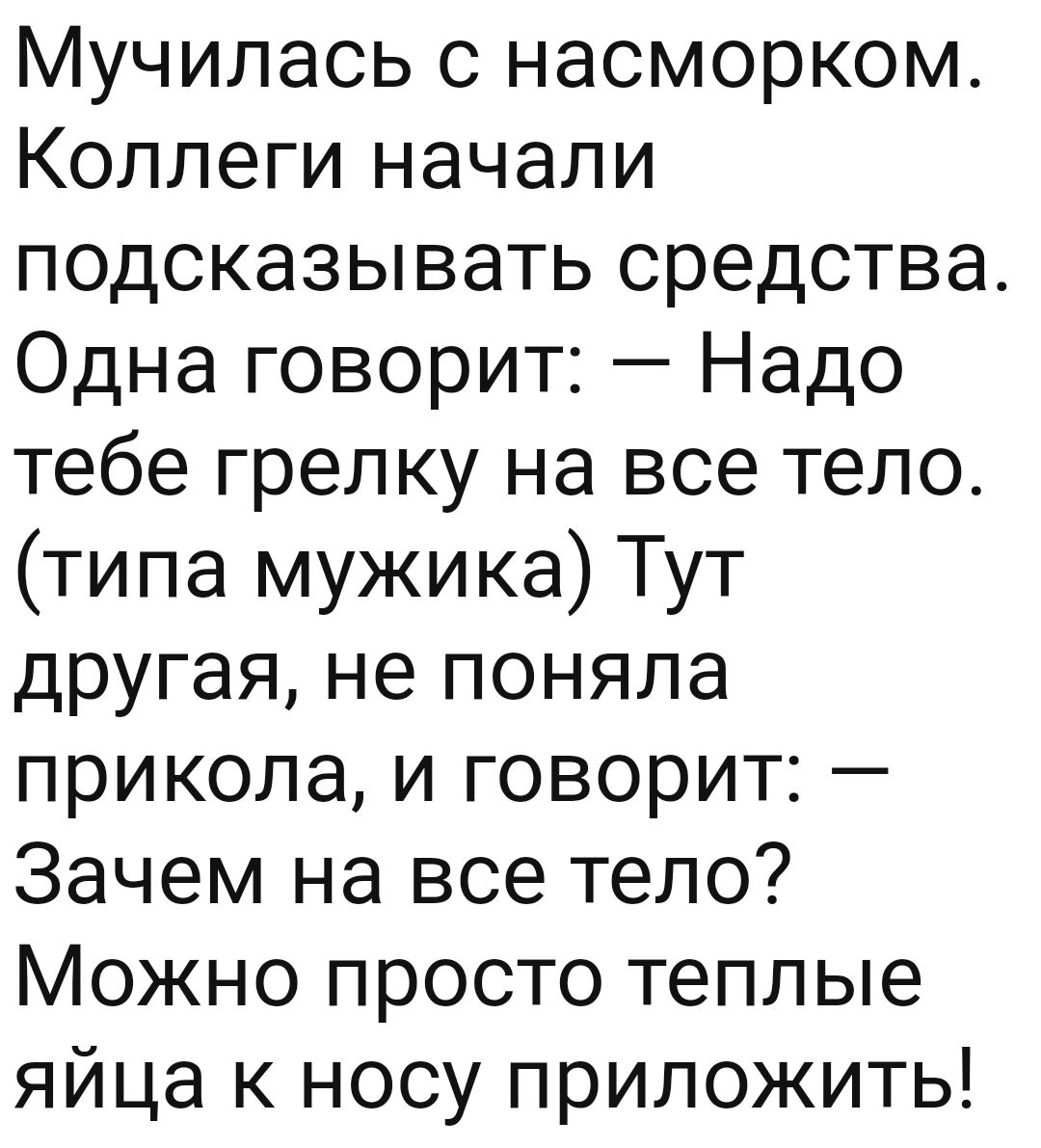 Мучилась с насморком Коллеги начали подсказывать средства Одна говорит Надо тебе грелку на все тело типа мужика Тут другая не поняла прикола и говорит Зачем на все тело Можно просто теплые яйца к носу приложить