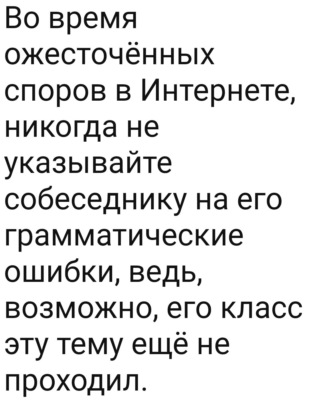 Во время ожесточённых споров в Интернете никогда не указывайте собеседнику на его грамматические ошибки ведь возможно его класс эту тему ещё не проходил