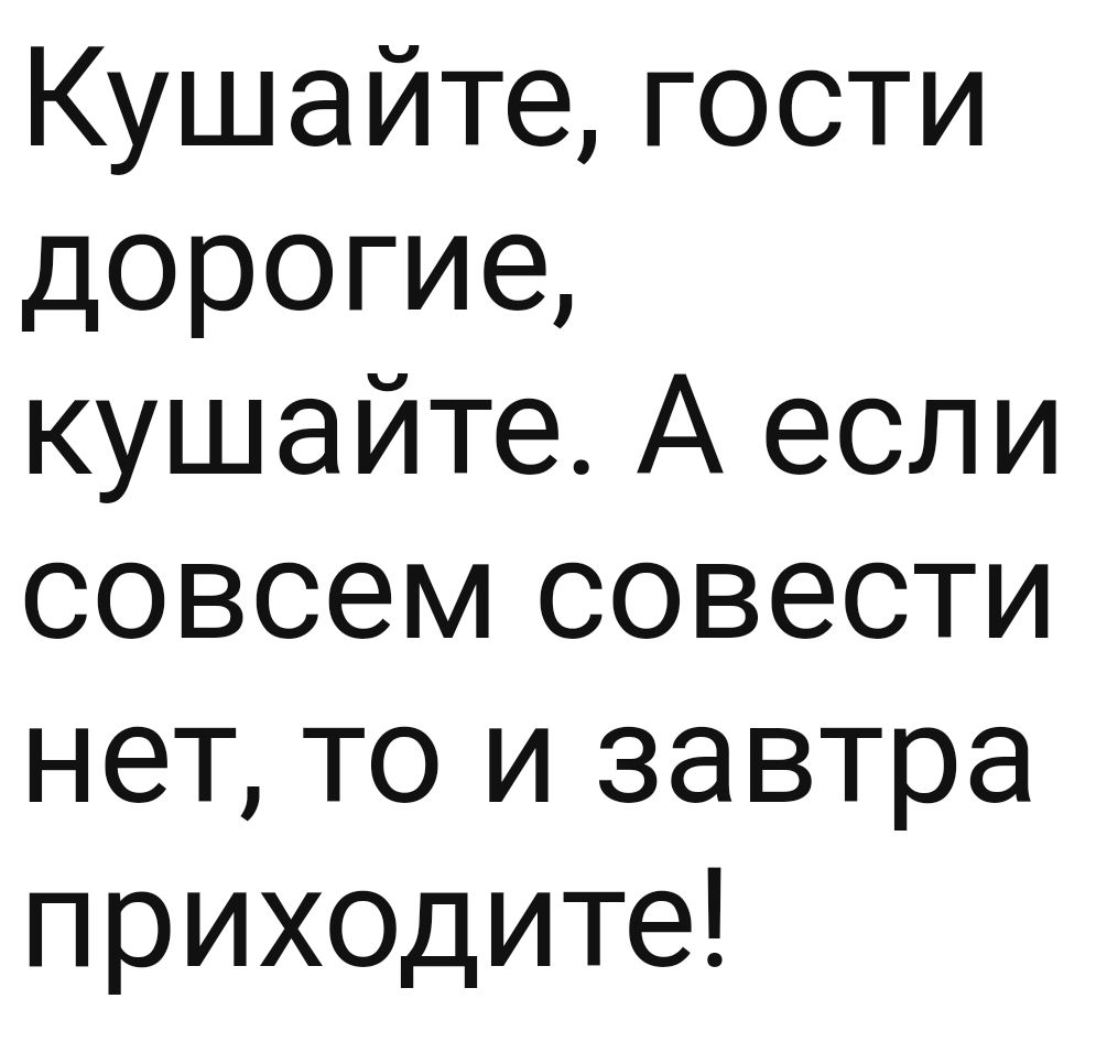 Кушайте гости дорогие кушайте А если совсем совести нет то и завтра прИХОДите