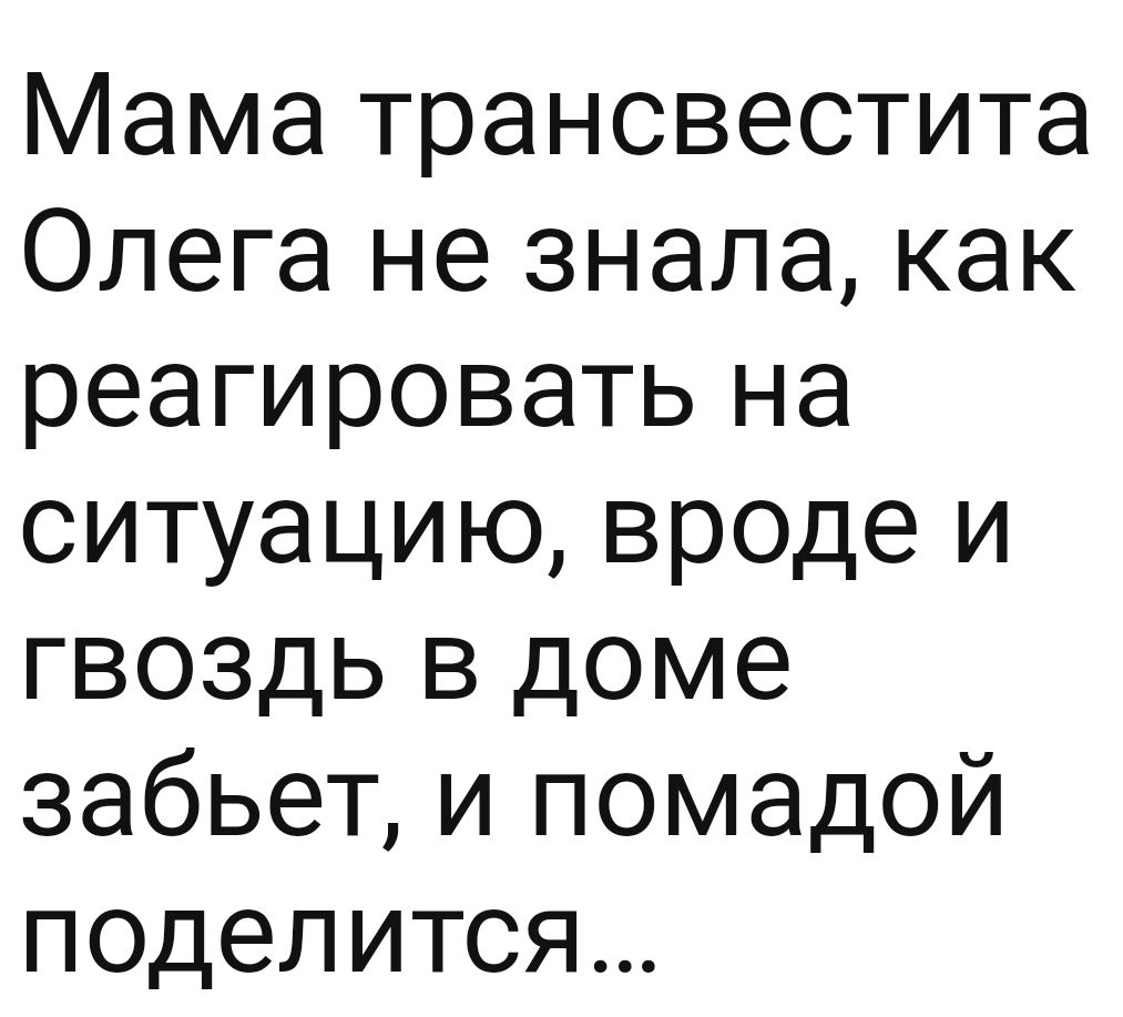 Мама трансвестита Олега не знала как реагировать на ситуацию вроде и гвоздь в доме забьет и помадой поделится