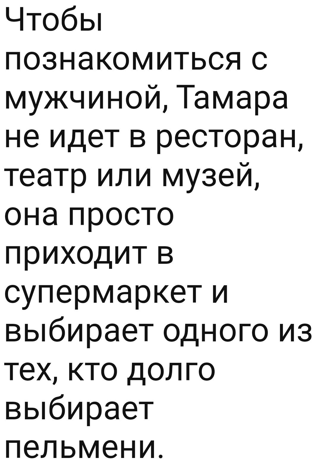 Чтобьп познакомиться с мужчиной Тамара не идет в ресторан театр или музей она просто приходит в супермаркет и выбирает одного из тех кто долго выбирает пельмени