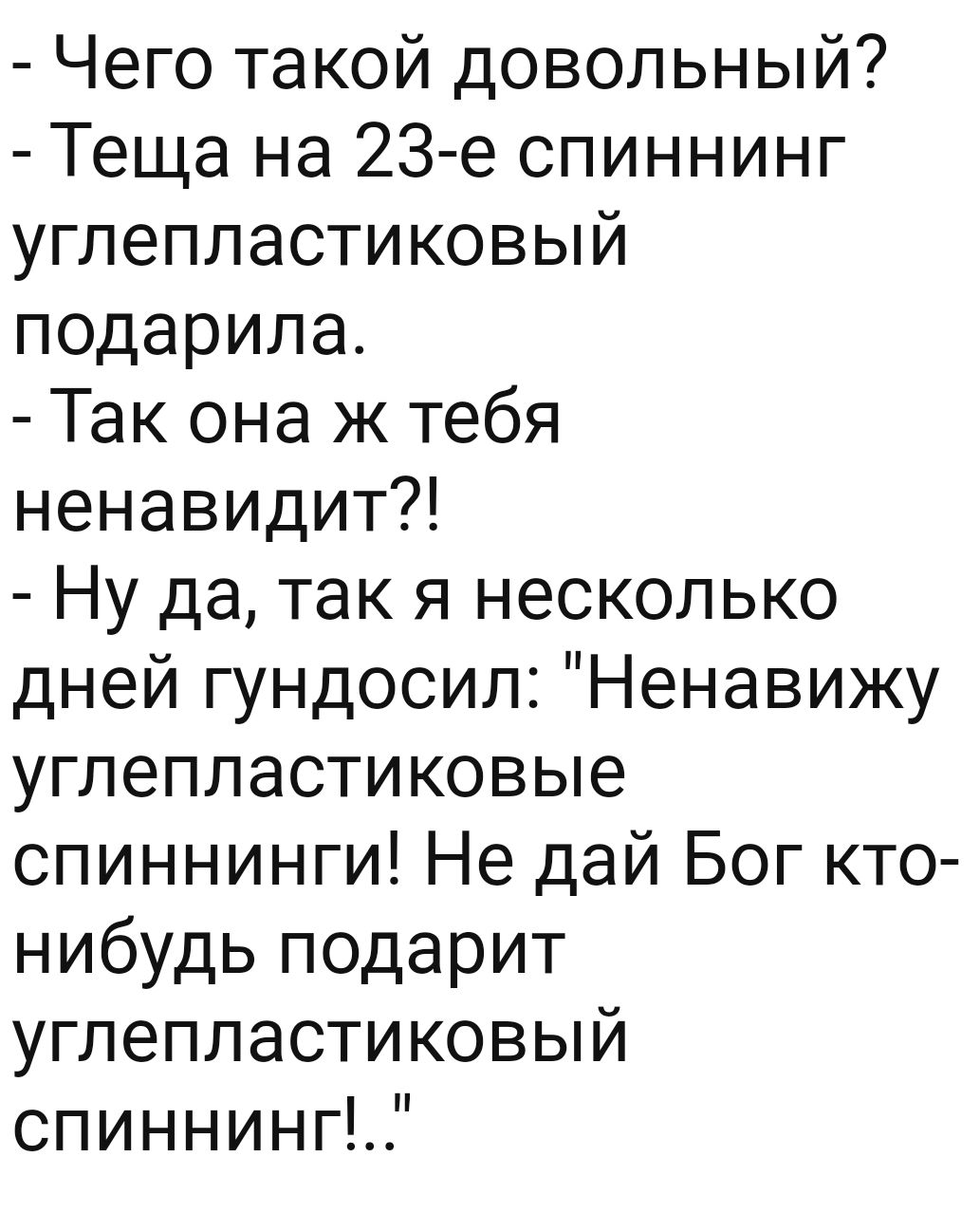 Чего такой довольный Теща на 23 е спиннинг углепластиковый подарила Так она ж тебя ненавидит Ну да так я несколько дней гундосил Ненавижу углепластиковые спиннинги Не дай Бог кто нибудь подарит углепластиковый спиннинПЦ